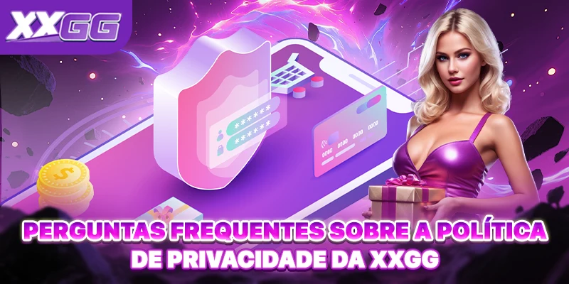 Perguntas frequentes sobre a Política de Privacidade da XXGG